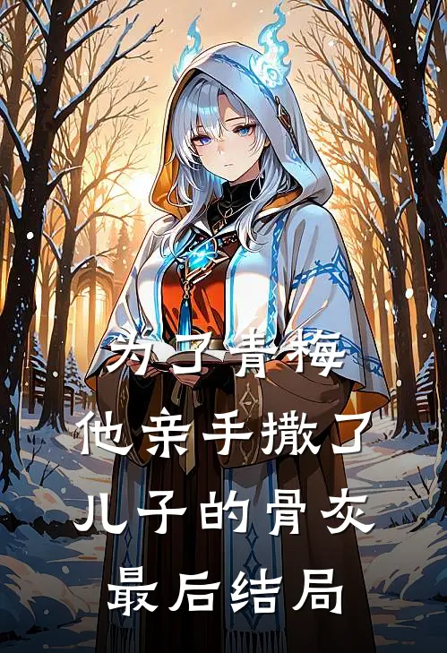 为了青梅,他亲手撒了儿子的骨灰最后结局如何