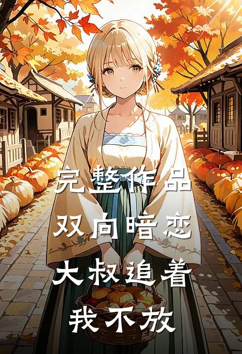 完整作品双向暗恋：大叔追着我不放