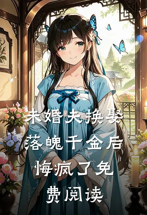 未婚夫换娶落魄千金后，悔疯了免费阅读