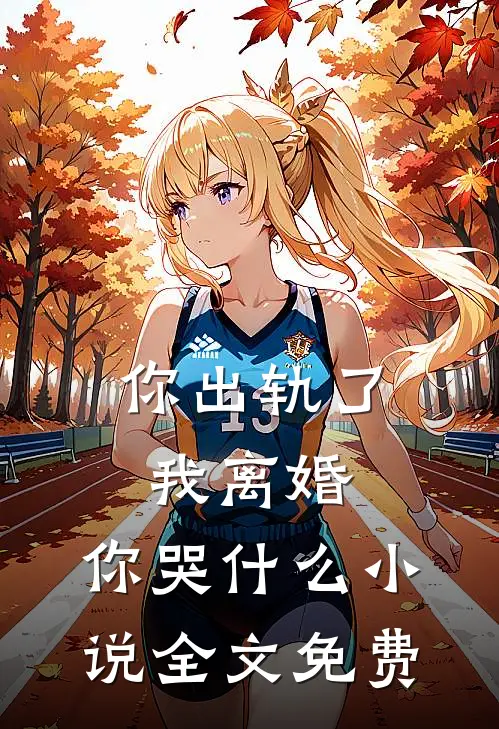 你出轨了,我离婚,你哭全文免费