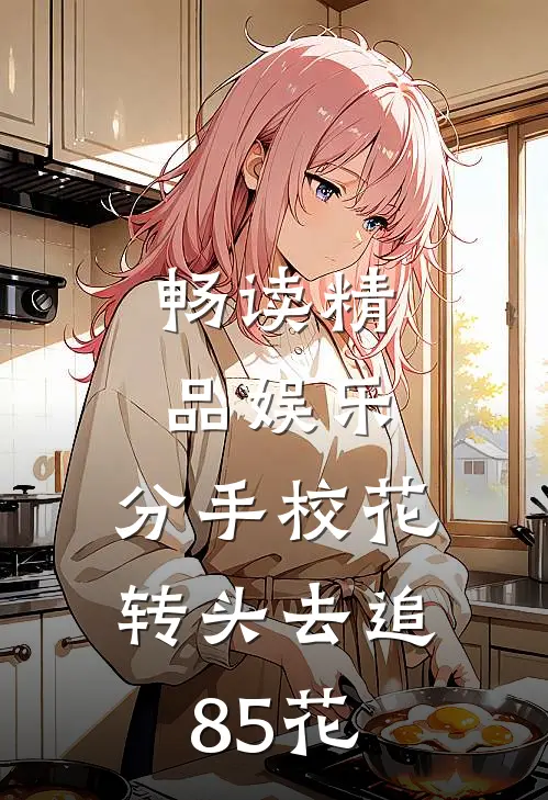 畅读精品娱乐：分手校花，转头去追85花