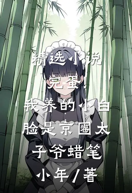 精选小说完蛋!我养的小白脸是京圈太子爷 蜡笔小年 / 著