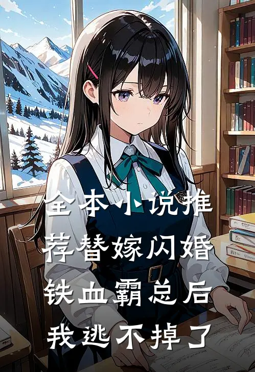全本小说推荐替嫁闪婚铁血霸总后，我逃不掉了