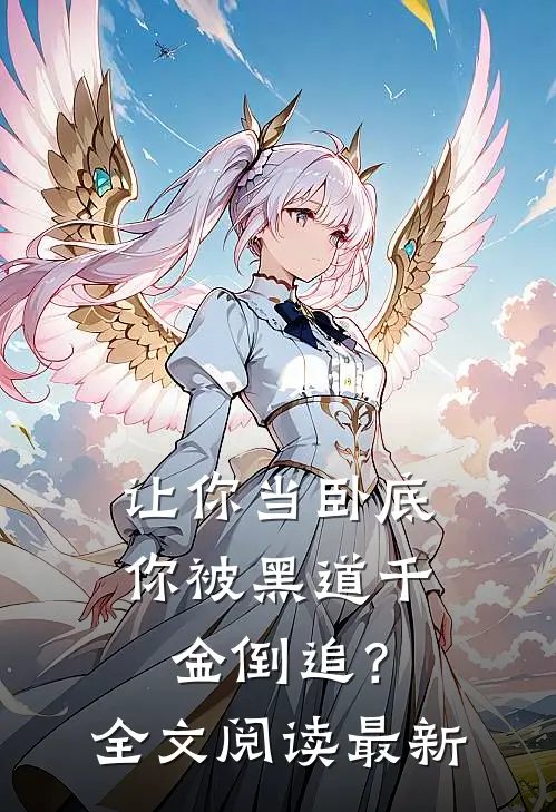 让你当卧底,你被黑道千金倒追?全文阅读最新