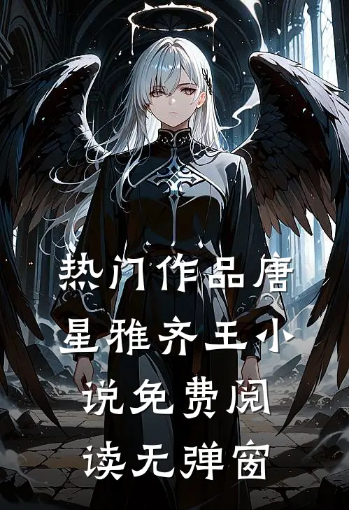 热门作品唐星雅齐王小说免费阅读无弹窗