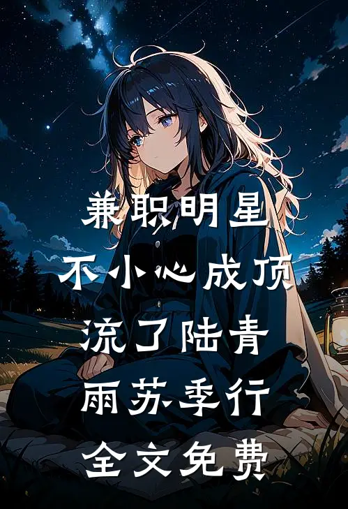 兼职明星：不小心成顶流了陆青雨苏季行全文免费