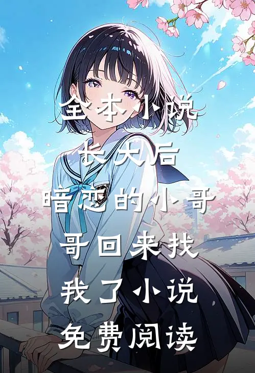 全本小说长大后,暗恋的小哥哥回来找我了小说免费阅读