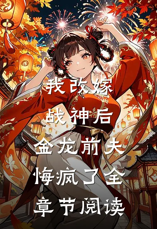 我改嫁战神后,金龙前夫悔疯了全章节阅读免费