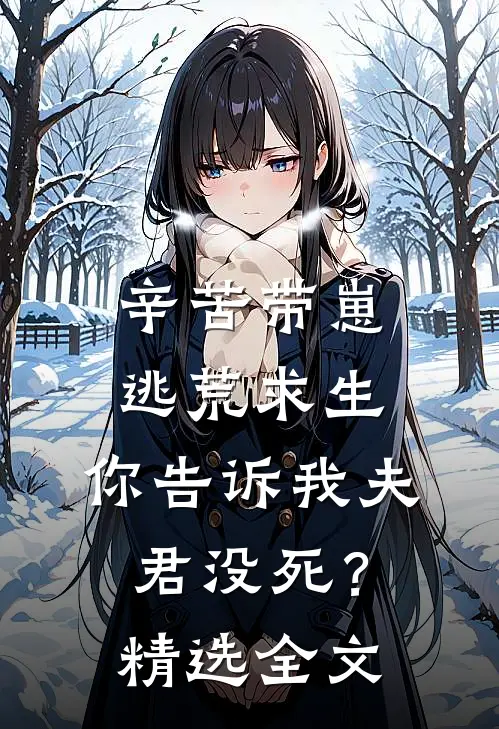 辛苦带崽逃荒求生,你告诉我夫君没死?精选全文