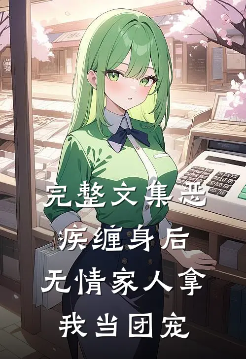 完整文集恶疾缠身后，无情家人拿我当团宠