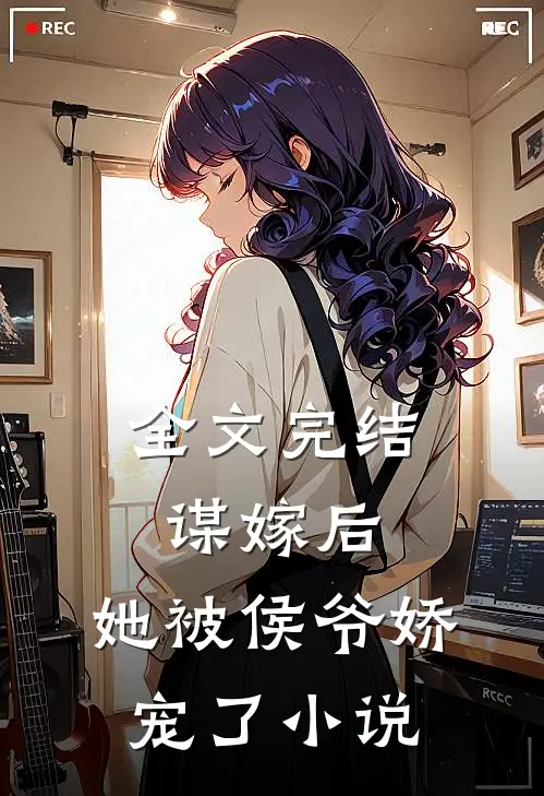 全文完结谋嫁后,她被侯爷娇宠了