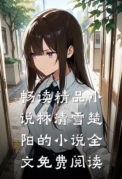 畅读精品小说林清雪楚阳的小说全文免费阅读