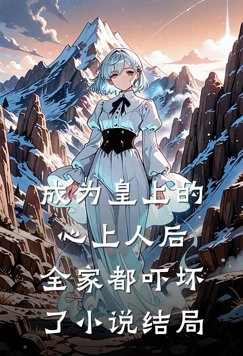 成为皇上的心上人后,全家都吓坏了结局是啥