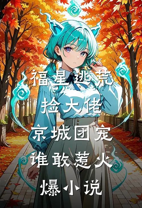 福星逃荒捡大佬，京城团宠谁敢惹火爆小说