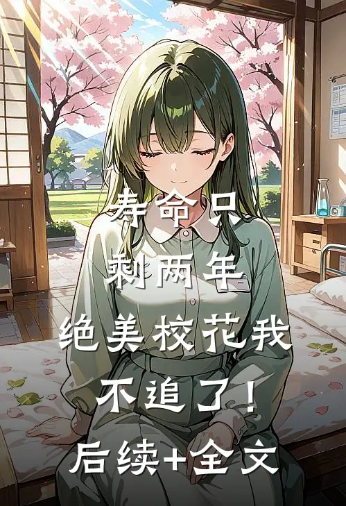 寿命只剩两年，绝美校花我不追了！后续+全文