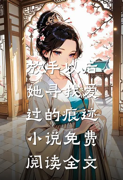 放手以后,她寻找爱过的痕迹免费阅读全文
