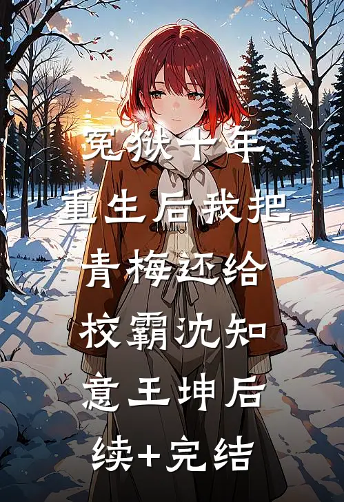 冤狱十年，重生后我把青梅还给校霸沈知意王坤后续+完结