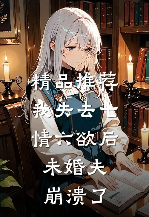 精品推荐我失去七情六欲后，未婚夫崩溃了