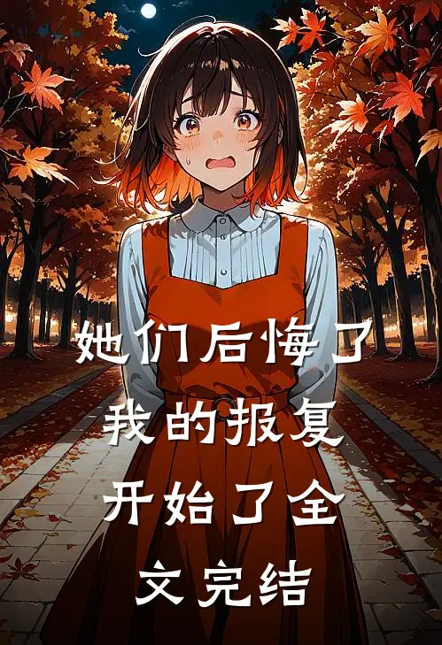 她们后悔了,我的报复开始了全文完结免费阅读