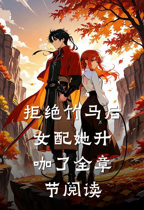 拒绝竹马后，女配她升咖了全章节阅读