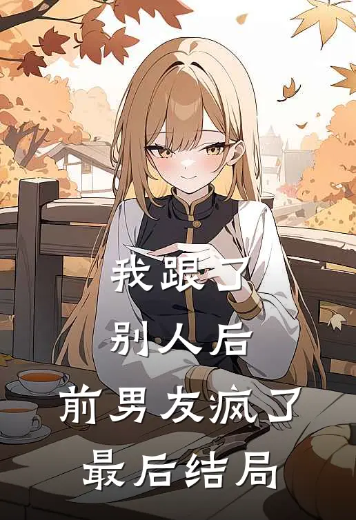 我跟了别人后,前男友疯了最后结局