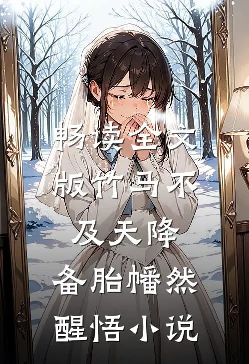 畅读全文版竹马不及天降:备胎幡然醒悟小说