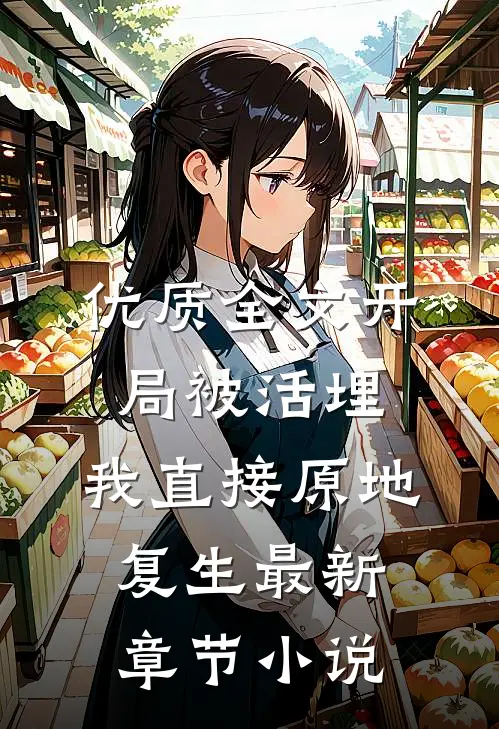 优质全文开局被活埋,我直接原地复生最新章节小说