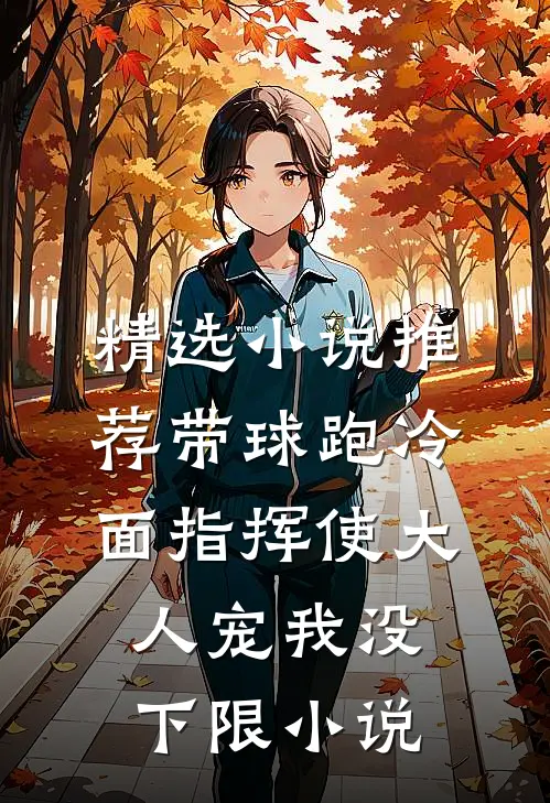精选小说推荐带球跑冷面指挥使大人宠我没下限小说