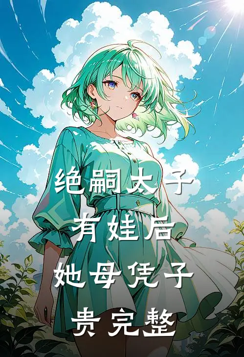 绝嗣太子有娃后,她母凭子贵完整