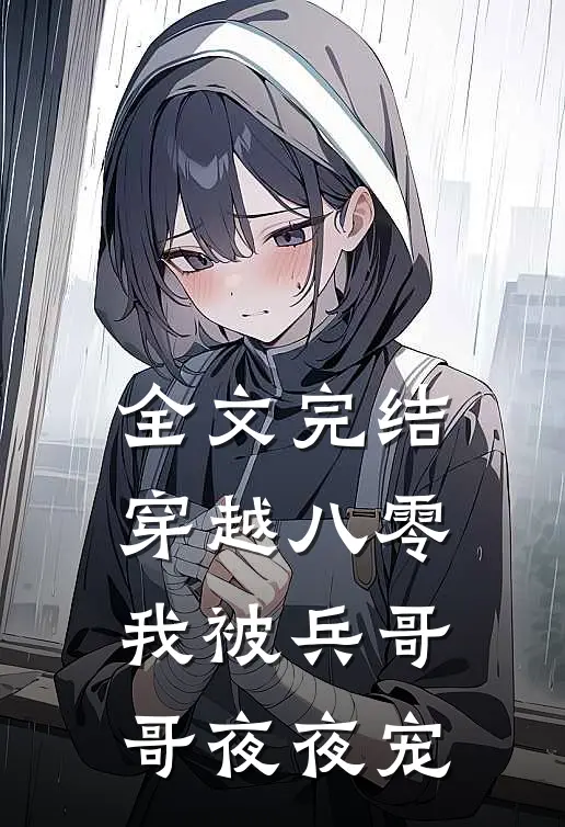 全文完结穿越八零,我被兵哥哥夜夜宠了