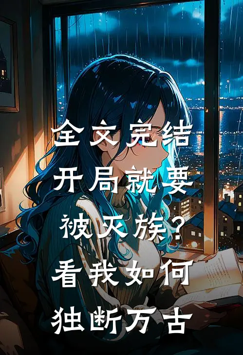 全文完结开局就要被灭族？看我如何独断万古
