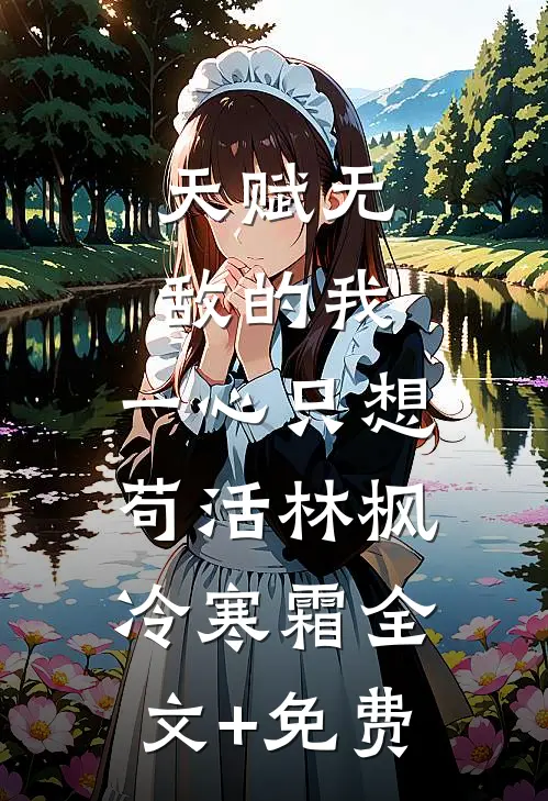 天赋无敌的我，一心只想苟活林枫冷寒霜全文+免费