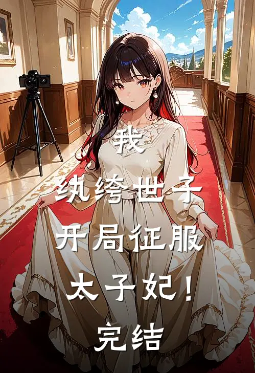 我,纨绔世子,开局征服太子妃!完结了没