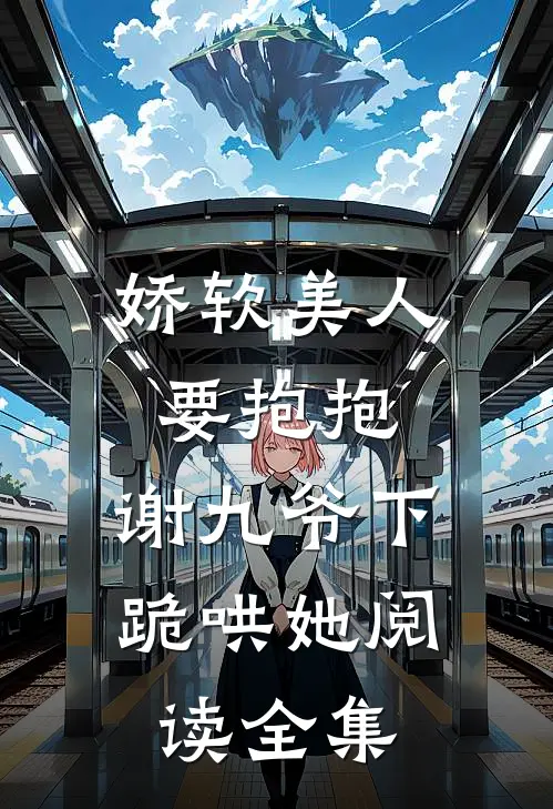 娇软美人要抱抱,谢九爷下跪哄她阅读全集