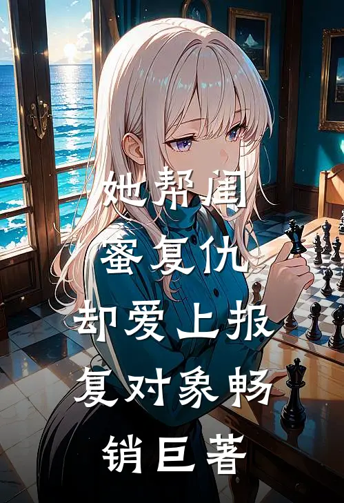 她帮闺蜜复仇,却爱上报复对象畅销巨著