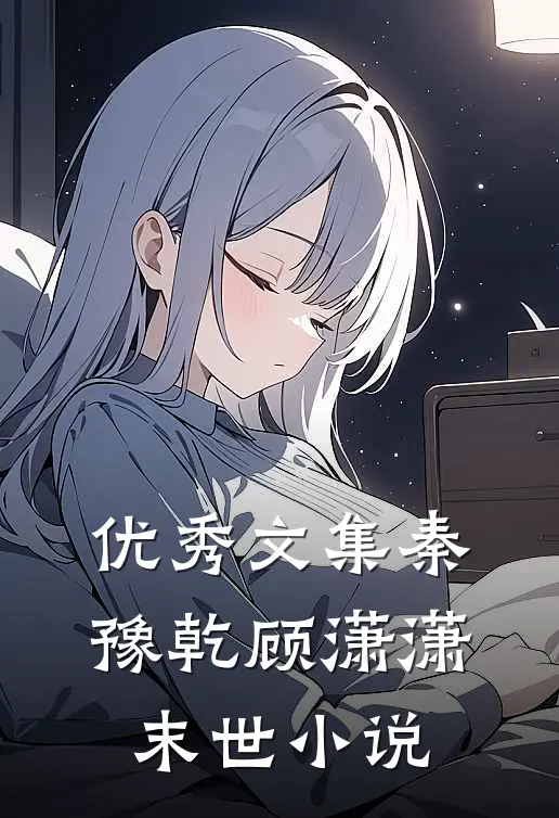 优秀文集秦豫乾顾潇潇末世小说