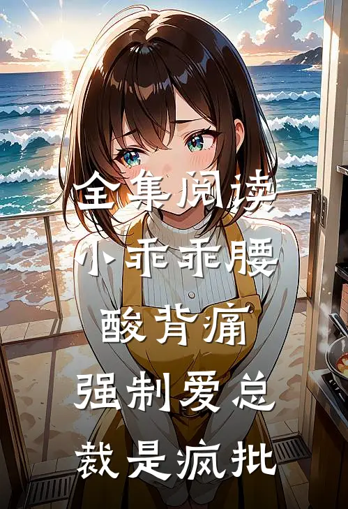 全集阅读小乖乖腰酸背痛，强制爱总裁是疯批