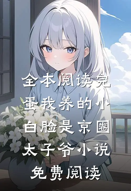 全本阅读完蛋我养的小白脸是京圈太子爷小说免费阅读