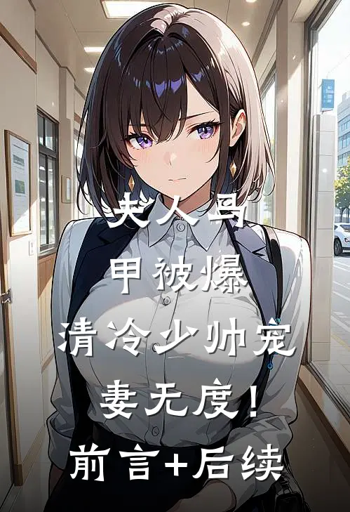 夫人马甲被爆，清冷少帅宠妻无度！前言+后续