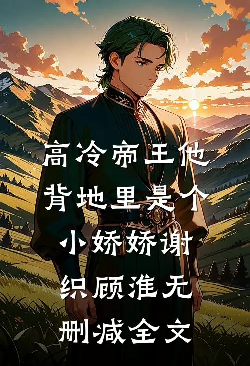 高冷帝王他背地里是个小娇娇谢织顾淮无删减全文