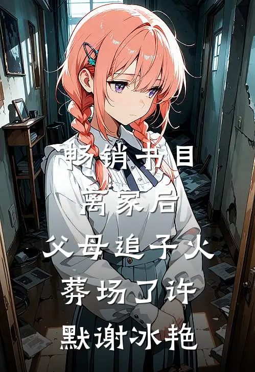 畅销书目离家后，父母追子火葬场了(许默谢冰艳)