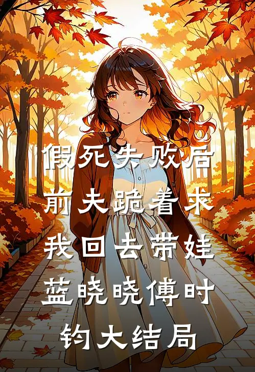 假死失败后，前夫跪着求我回去带娃蓝晓晓傅时钧大结局