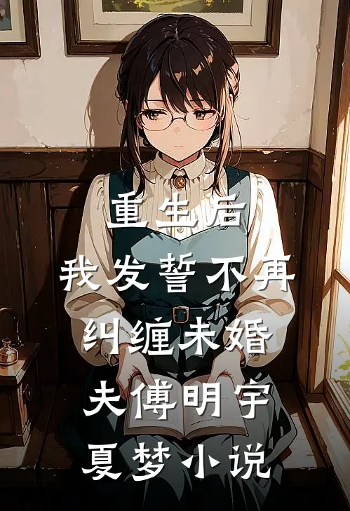 重生后,我发誓不再纠缠未婚夫傅明宇夏梦名字