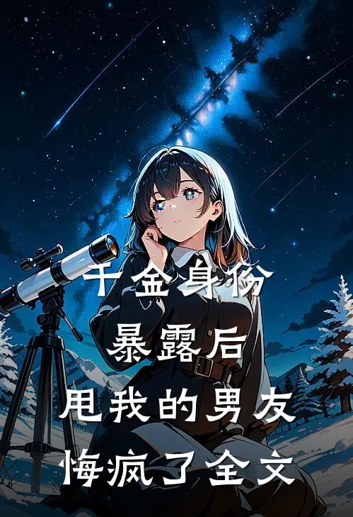 千金身份暴露后,甩我的男友悔疯了全文