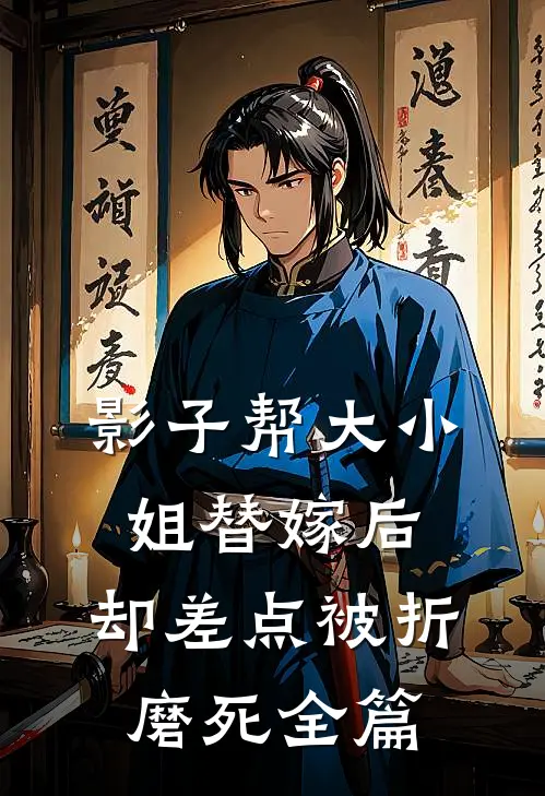 影子帮大小姐替嫁后,却差点被折磨死全篇免费阅读