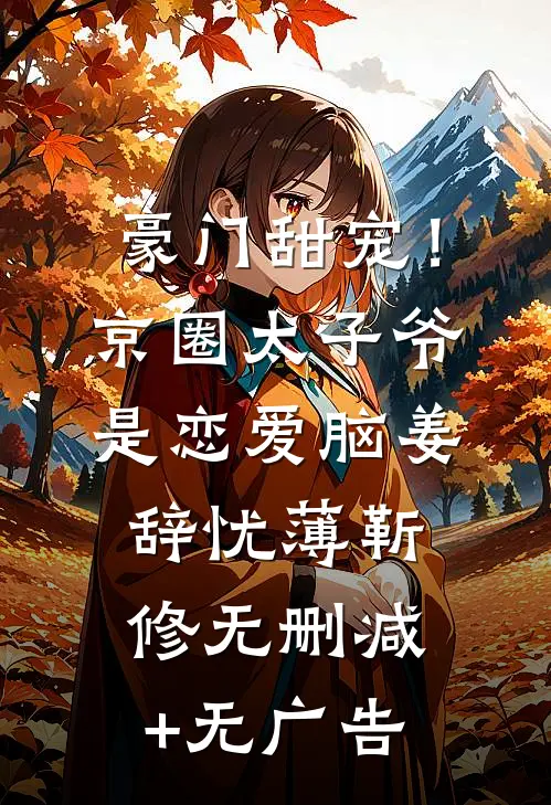 豪门甜宠！京圈太子爷是恋爱脑姜辞忧薄靳修无删减+无广告