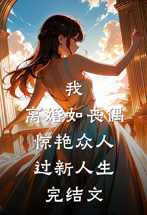 我，离婚如丧偶，惊艳众人过新人生完结文