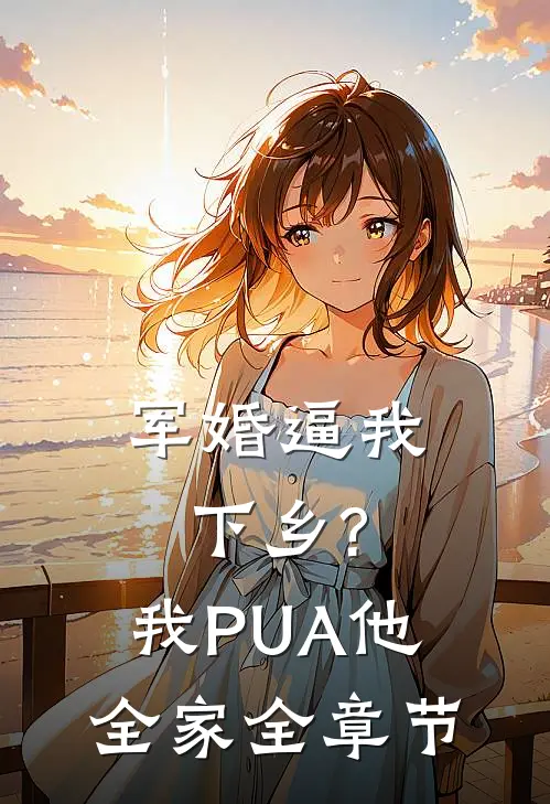 军婚逼我下乡?我PUA他全家全章节