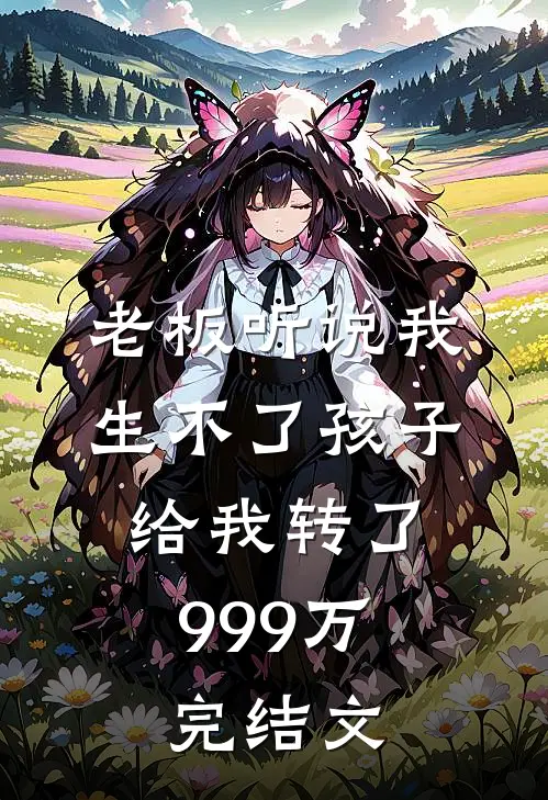 老板听说我生不了孩子,给我转了999万完结文案