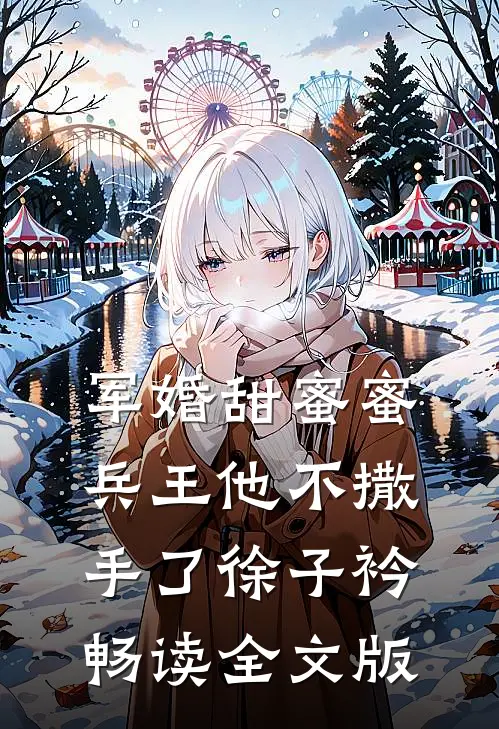 军婚甜蜜蜜,兵王他不撒手了徐子衿畅读全文版